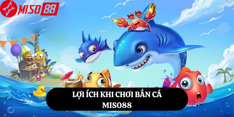 Lợi ích khi chơi bắn cá Miso88