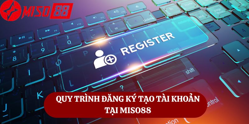 Quy Trình Đăng Ký Tạo Tài Khoản Tại Miso88