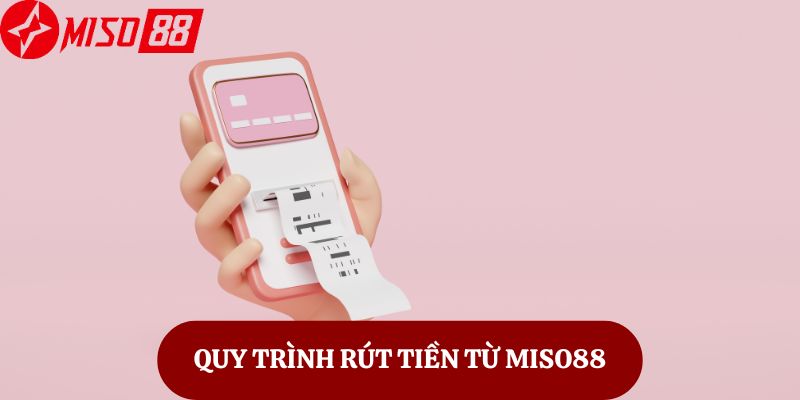 Quy Trình Rút Tiền Từ Miso88